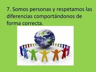 7. Somos personas y respetamos las diferencias comportándonos de forma correcta.