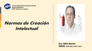 Normas de Creación
Intelectual
Dra. Edith Mariño
ORCID: 0000˗0001˗8037˗5854
Universidad Nacional Experimental
Simón Rodríguez
CDHT. Núcleo Los Teques
 