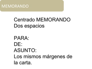 MEMORANDO
Centrado MEMORANDO
Dos espacios
PARA:
DE:
ASUNTO:
Los mismos márgenes de
la carta.
 