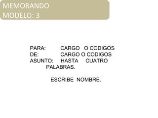 MEMORANDO
MODELO: 3
PARA: CARGO O CODIGOS
DE: CARGO O CODIGOS
ASUNTO: HASTA CUATRO
PALABRAS.
ESCRIBE NOMBRE.
 