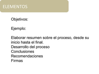 Objetivos:
Ejemplo:
Elaborar resumen sobre el proceso, desde su
inicio hasta el final.
Desarrollo del proceso
Conclusiones
Recomendaciones
Firmas
ELEMENTOS
 