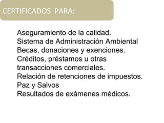 Aseguramiento de la calidad.
Sistema de Administración Ambiental
Becas, donaciones y exenciones.
Créditos, préstamos u otras
transacciones comerciales.
Relación de retenciones de impuestos.
Paz y Salvos
Resultados de exámenes médicos.
CERTIFICADOS PARA:
 