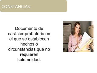 CONSTANCIAS
Documento de
carácter probatorio en
el que se establecen
hechos o
circunstancias que no
requieren
solemnidad.
 