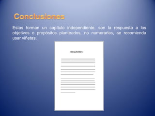 Estas forman un capítulo independiente, son la respuesta a los
objetivos o propósitos planteados, no numerarlas, se recomienda
usar viñetas.
 