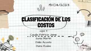 CLASIFICACIÓN DE LOS
COSTOS
cipa 3
Caudia Patricia Jaime
Sonia Martin
Dalila Acosta
Diana Rodas
19/04/2023
 
