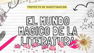 EL MUNDO
MAGICO DE LA
LITERATURA
PROYECTO DE INVESTIGACION
 