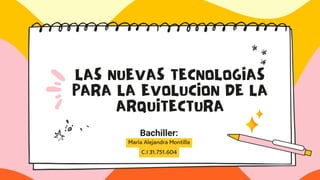 LAS NUEVAS TECNOLOGIAS
PARA LA EVOLUCION DE LA
ARQUITECTURA
Maria Alejandra Montilla
C.I 31.751.604
Bachiller:
 