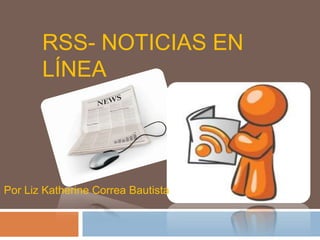 RSS- NOTICIAS EN
       LÍNEA




Por Liz Katherine Correa Bautista
 