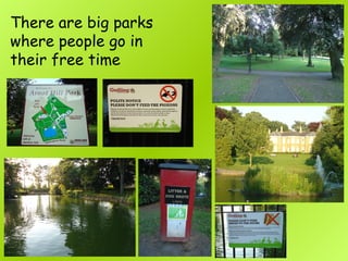 There are big parks
where people go in
their free time
 