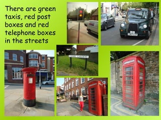 There are green
taxis, red post
boxes and red
telephone boxes
in the streets
 