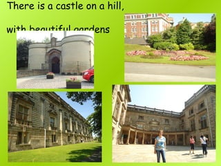 There is a castle on a hill,
with beautiful gardens
 