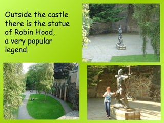Outside the castle
there is the statue
of Robin Hood,
a very popular
legend.
 