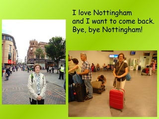 I love Nottingham
and I want to come back.
Bye, bye Nottingham!
 