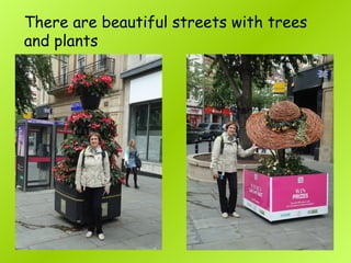 There are beautiful streets with trees
and plants
 