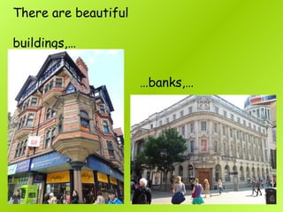 There are beautiful
buildings,…
…banks,…
 