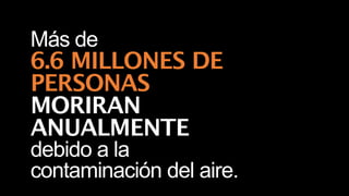Más de
6.6 MILLONES DE
PERSONAS
MORIRAN
ANUALMENTE
debido a la
contaminación del aire.
 