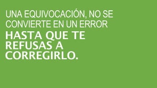 UNA EQUIVOCACIÓN, NO SE
CONVIERTE EN UN ERROR
HASTA QUE TE
REFUSAS A
CORREGIRLO.
 