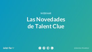 Las Novedades
de Talent Clue
WEBINAR
@talentclue #tcwebinar
 
