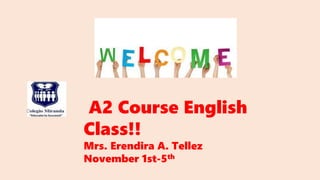 A2 Course English
Class!!
Mrs. Erendira A. Tellez
November 1st-5th
 
