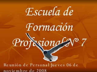 Escuela de Formación Profesional Nº 7 Reunión de Personal Jueves 06 de noviembre de 2008 