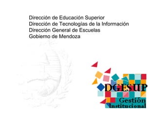 Dirección de Educación Superior Dirección de Tecnologías de la Información  Dirección General de Escuelas Gobierno de Mendoza 