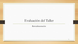 Evaluación del Taller 
Retroalimentación 
10 
 