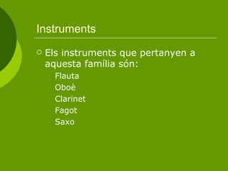 Instruments Els instruments que pertanyen a aquesta família són:  Flauta Oboè Clarinet Fagot Saxo 