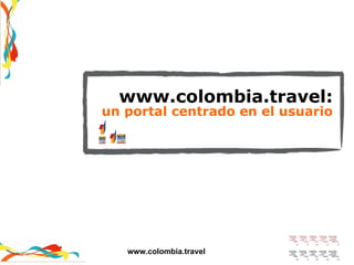 www.colombia.travel: un portal centrado en el usuario www.colombia.travel 