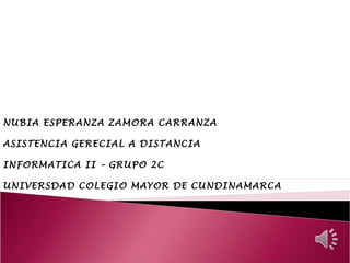 NUBIA ESPERANZA ZAMORA CARRANZA
ASISTENCIA GERECIAL A DISTANCIA
INFORMATICA II – GRUPO 2C
UNIVERSDAD COLEGIO MAYOR DE CUNDINAMARCA

 