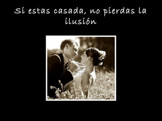 Si estas casada, no pierdas la
ilusión
 