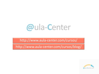 @ula-Center
http://www.aula-center.com/cursos/
http://www.aula-center.com/cursos/blog/
 