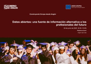 1
Datos abiertos: una fuente de información alternativa a los
profesionales del futuro
Construyendo Europa desde Aragón
24 de junio de 2020 (9:30–10:45)
Plataforma Zoom
Aragón Open Data
 