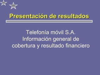 Presentación de resultados
Telefonía móvil S.A.
Información general de
cobertura y resultado financiero

 