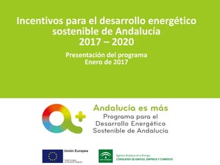 Incentivos para el desarrollo energético
sostenible de Andalucía
2017 – 2020
Presentación del programa
Enero de 2017
 