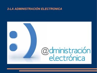 2-LA ADMINISTRACIÓN ELECTRONICA
 