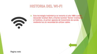  Esta tecnología inalámbrica se remonta al año 1880 cuando
Alexander Graham Bell y Charles Summer Tainter inventaron
el fotófono, el primer aparato de transmisión de sonido
mediante luz sin necesidad de utilizar cables
Pagina web
 