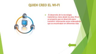  El desarrollo de la tecnología
inalámbrica viene desde los años 70 en
un proyecto que se desarrollo para
transferir información entre ordenadores
que se encontraban en diferentes islas
 