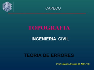 Prof.: Dante Anyosa Q. MS ,P.E.
CAPECOCAPECO
TEORIA DE ERRORES
 