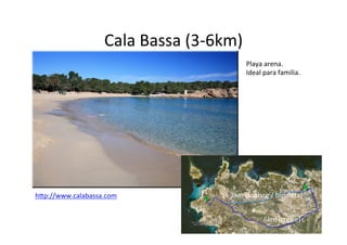 Cala	
  Bassa	
  (3-­‐6km)	
  
                                                       Playa	
  arena.	
  	
  
                                                       Ideal	
  para	
  familia.	
  
                                                       	
  




h@p://www.calabassa.com	
                       3km	
  (fooVng	
  /	
  bicicleta)	
  
	
  

                                                                6km	
  (coche)	
  
 