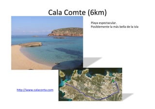 Cala	
  Comte	
  (6km)	
  
                                        Playa	
  espectacular.	
  	
  
                                        Posiblemente	
  la	
  más	
  bella	
  de	
  la	
  isla	
  




h@p://www.calaconta.com	
  
	
                                        6	
  km	
  
 