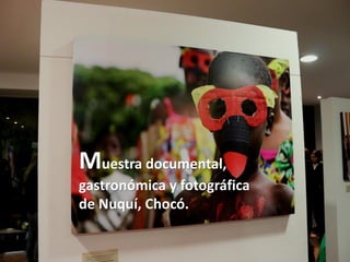 Muestra documental,
gastronómica y fotográfica
de Nuquí, Chocó.

 