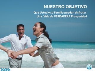 NUESTRO OBJETIVO
Que Usted y su Familia puedan disfrutar
Una Vida de VERDADERA Prosperidad
 