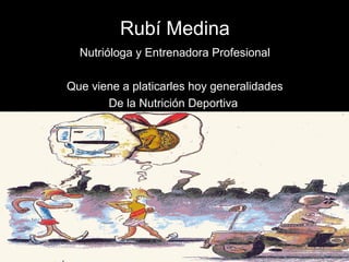 Rubí Medina
  Nutrióloga y Entrenadora Profesional

Que viene a platicarles hoy generalidades
       De la Nutrición Deportiva
 