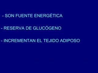 - SON FUENTE ENERGÉTICA 
- RESERVA DE GLUCÓGENO 
- INCREMENTAN EL TEJIDO ADIPOSO 
 