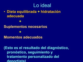 Lo ideal 
• Dieta equilibrada + hidratación 
adecuada 
+ 
Suplementos necesarios 
+ 
Momentos adecuados 
(Esto es el resultado del diagnóstico, 
pronóstico, seguimiento y 
tratamiento personalizado del 
deportista) 
 