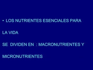 • LOS NUTRIENTES ESENCIALES PARA 
LA VIDA 
SE DIVIDEN EN : MACRONUTRIENTES Y 
MICRONUTRIENTES 
 
