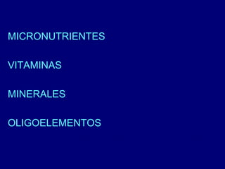 MICRONUTRIENTES 
VITAMINAS 
MINERALES 
OLIGOELEMENTOS 
 