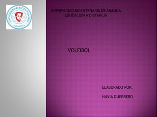 UNIVERSIDAD BICENTENARIA DE ARAGUA
EDUCACION A DISTANCIA
VOLEIBOL
ELABORADO POR:
NUVIA GUERRERO
 