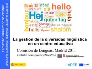 La gestión de la diversidad lingüística  en un centro educativo Comisión de Lenguas, Madrid 2011 Contacto: Neus Lorenzo @NewsNeus  