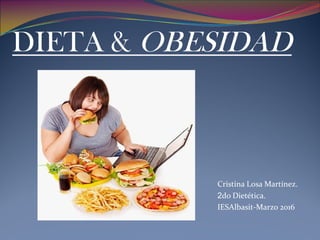 Cristina Losa Martínez.
2do Dietética.
IESAlbasit-Marzo 2016
DIETA & OBESIDAD
 